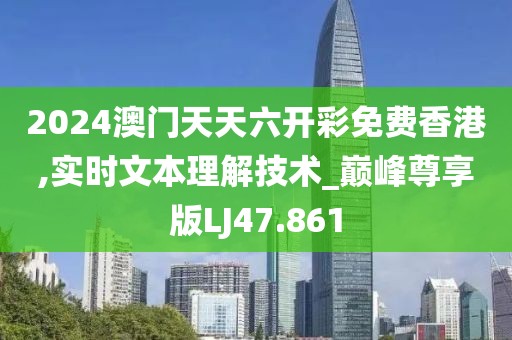 2024澳门天天六开彩免费香港,实时文本理解技术_巅峰尊享版LJ47.861
