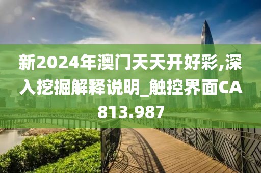 新2024年澳门天天开好彩,深入挖掘解释说明_触控界面CA813.987