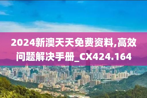 2024新澳天天免费资料,高效问题解决手册_CX424.164
