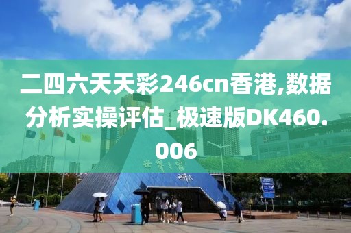 二四六天天彩246cn香港,数据分析实操评估_极速版DK460.006