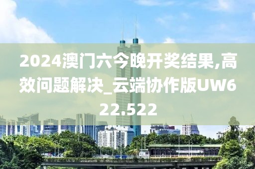 2024澳门六今晚开奖结果,高效问题解决_云端协作版UW622.522