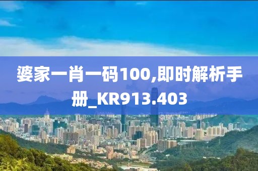 婆家一肖一码100,即时解析手册_KR913.403