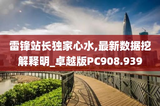 雷锋站长独家心水,最新数据挖解释明_卓越版PC908.939