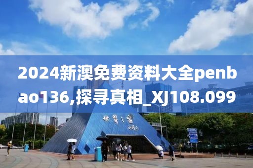 2024新澳免费资料大全penbao136,探寻真相_XJ108.099