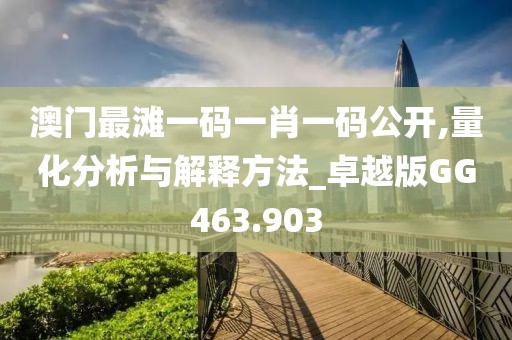 澳门最滩一码一肖一码公开,量化分析与解释方法_卓越版GG463.903