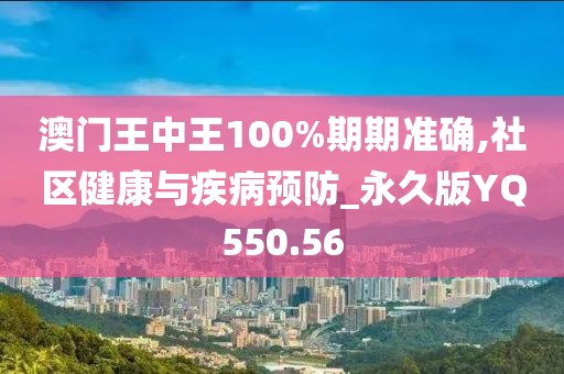 澳门王中王100%期期准确,社区健康与疾病预防_永久版YQ550.56