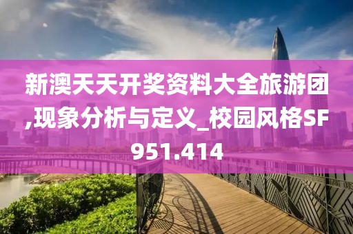 新澳天天开奖资料大全旅游团,现象分析与定义_校园风格SF951.414