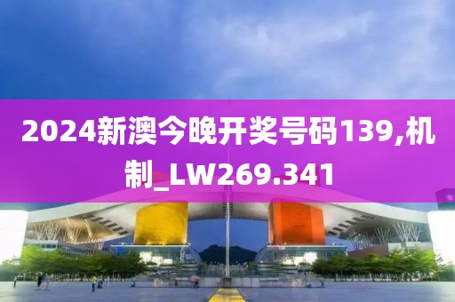 2024新澳今晚开奖号码139,机制_LW269.341