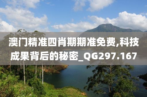 澳门精准四肖期期准免费,科技成果背后的秘密_QG297.167