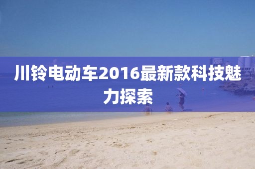 川铃电动车2016最新款科技魅力探索