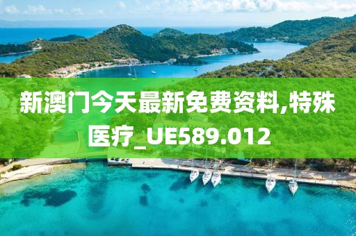 新澳门今天最新免费资料,特殊医疗_UE589.012