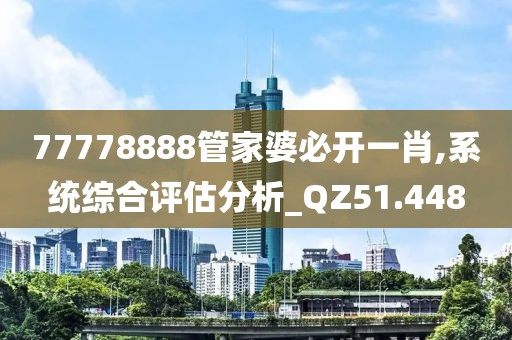 77778888管家婆必开一肖,系统综合评估分析_QZ51.448