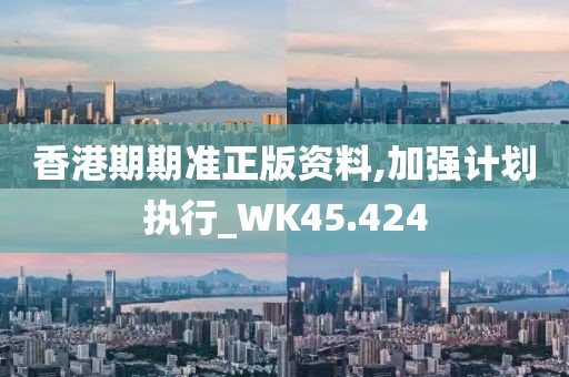 香港期期准正版资料,加强计划执行_WK45.424