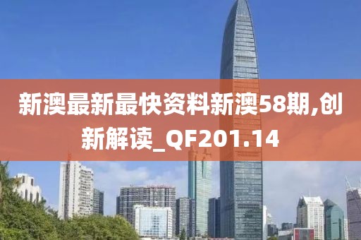 新澳最新最快资料新澳58期,创新解读_QF201.14