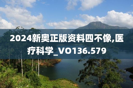 2024新奥正版资料四不像,医疗科学_VO136.579