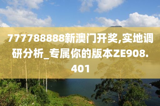 777788888新澳门开奖,实地调研分析_专属你的版本ZE908.401