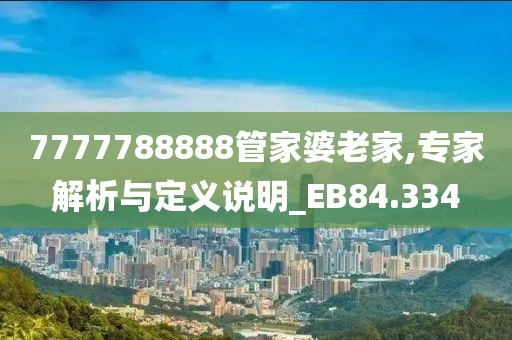 7777788888管家婆老家,专家解析与定义说明_EB84.334