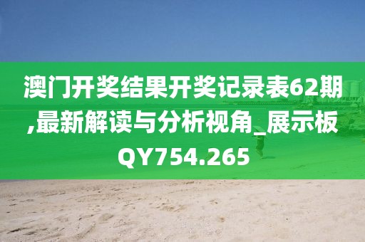 澳门开奖结果开奖记录表62期,最新解读与分析视角_展示板QY754.265