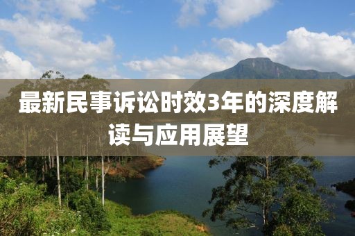 最新民事诉讼时效3年的深度解读与应用展望