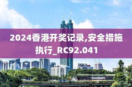 2024香港开奖记录,安全措施执行_RC92.041