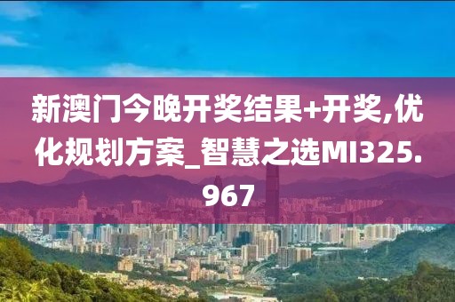 新澳门今晚开奖结果+开奖,优化规划方案_智慧之选MI325.967