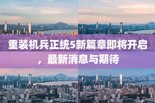 重装机兵正统5新篇章即将开启，最新消息与期待