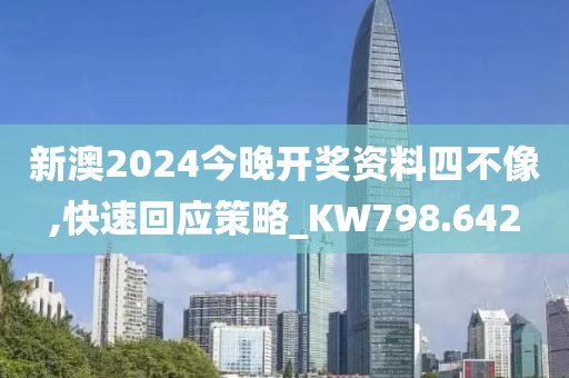 新澳2024今晚开奖资料四不像,快速回应策略_KW798.642