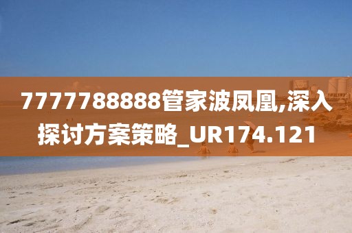 7777788888管家波凤凰,深入探讨方案策略_UR174.121