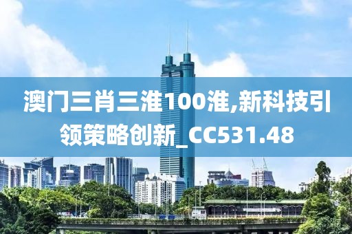澳门三肖三淮100淮,新科技引领策略创新_CC531.48