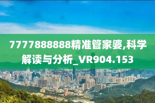 7777888888精准管家婆,科学解读与分析_VR904.153