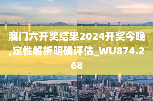 澳门六开奖结果2024开奖今晚,定性解析明确评估_WU874.268