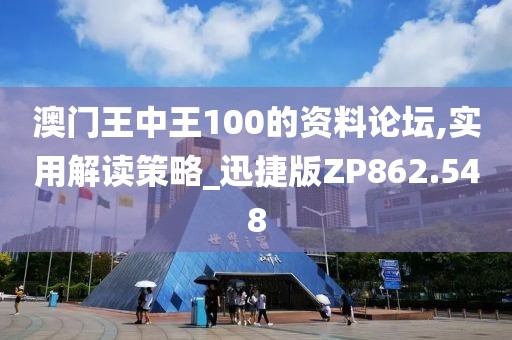 澳门王中王100的资料论坛,实用解读策略_迅捷版ZP862.548