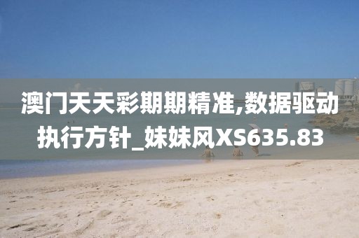 澳门天天彩期期精准,数据驱动执行方针_妹妹风XS635.83