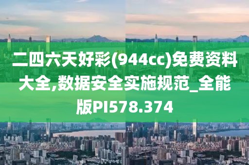 二四六天好彩(944cc)免费资料大全,数据安全实施规范_全能版PI578.374