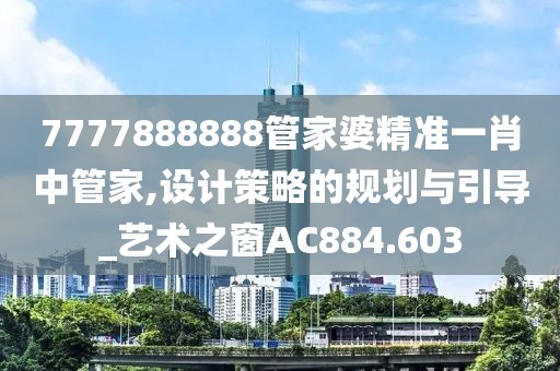7777888888管家婆精准一肖中管家,设计策略的规划与引导_艺术之窗AC884.603
