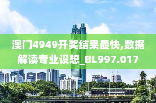 澳门4949开奖结果最快,数据解读专业设想_BL997.017