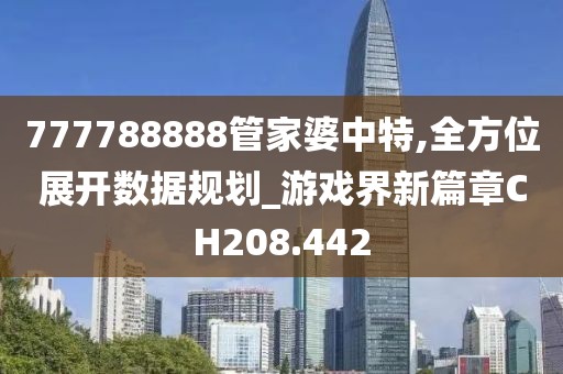 777788888管家婆中特,全方位展开数据规划_游戏界新篇章CH208.442