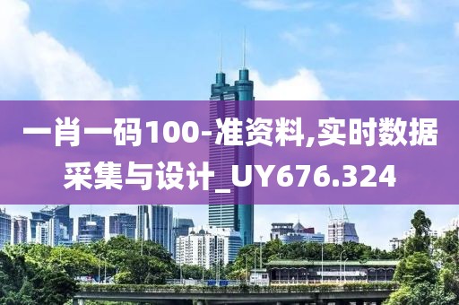 一肖一码100-准资料,实时数据采集与设计_UY676.324