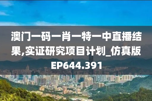 澳门一码一肖一特一中直播结果,实证研究项目计划_仿真版EP644.391