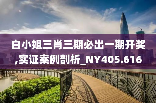 白小姐三肖三期必出一期开奖,实证案例剖析_NY405.616