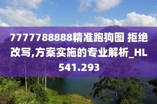 7777788888精准跑狗图 拒绝改写,方案实施的专业解析_HL541.293