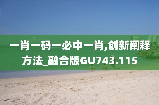 一肖一码一必中一肖,创新阐释方法_融合版GU743.115