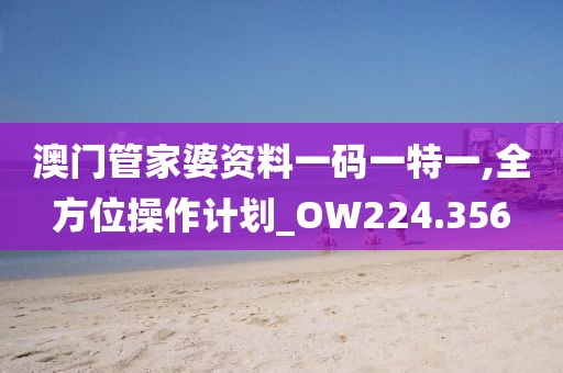 澳门管家婆资料一码一特一,全方位操作计划_OW224.356