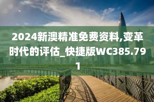 2024新澳精准免费资料,变革时代的评估_快捷版WC385.791