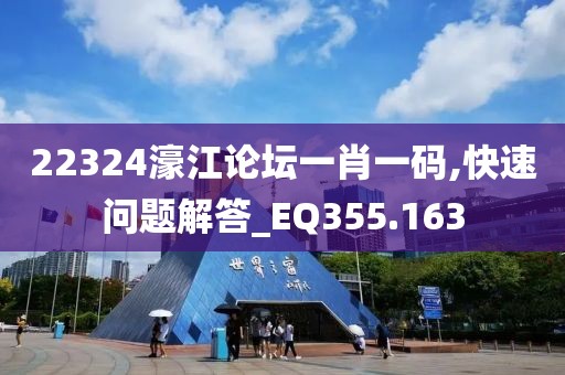 22324濠江论坛一肖一码,快速问题解答_EQ355.163