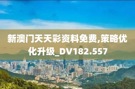 新澳门天天彩资料免费,策略优化升级_DV182.557