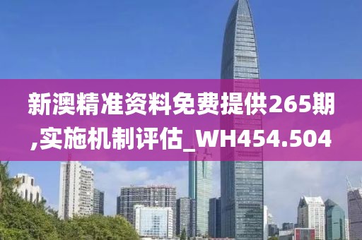 新澳精准资料免费提供265期,实施机制评估_WH454.504