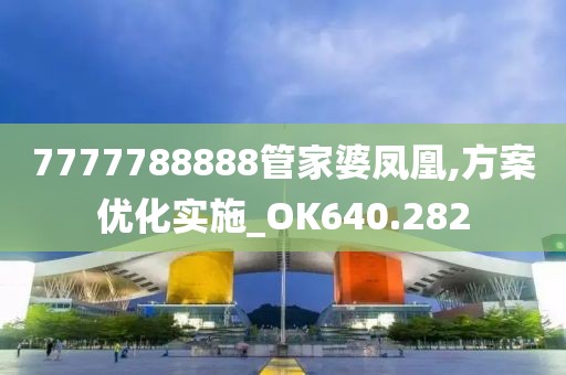 7777788888管家婆凤凰,方案优化实施_OK640.282