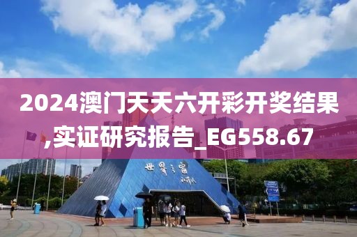 2024澳门天天六开彩开奖结果,实证研究报告_EG558.67