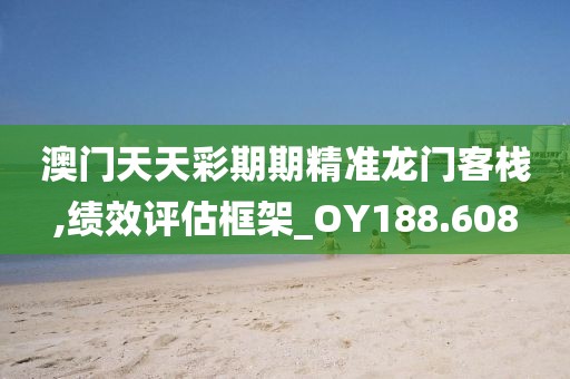 澳门天天彩期期精准龙门客栈,绩效评估框架_OY188.608